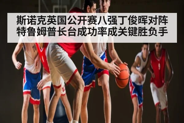斯诺克英国公开赛八强丁俊晖对阵特鲁姆普长台成功率成关键胜负手（WilliamHill）