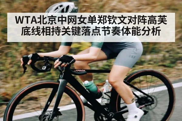 WTA北京中网女单郑钦文对阵高芙底线相持关键落点节奏体能分析（WilliamHill）