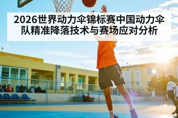 2026世界动力伞锦标赛中国动力伞队精准降落技术与赛场应对分析（WilliamHill）