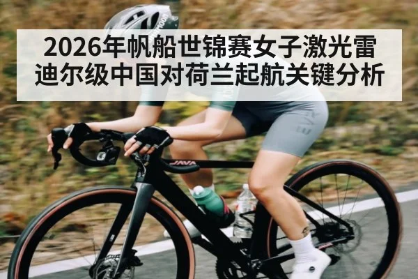 2026年帆船世锦赛女子激光雷迪尔级中国对荷兰起航关键分析