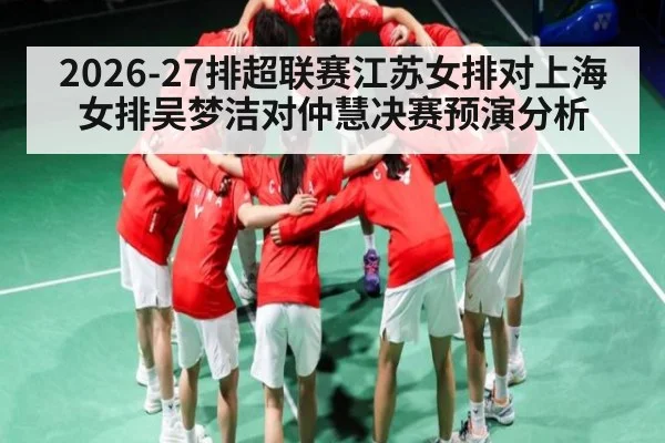 2026-27排超联赛江苏女排对上海女排吴梦洁对仲慧决赛预演分析（WilliamHill）